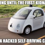 Will a human driver become a status symbol? | HOW LONG UNTIL THE FIRST KIDNAPPING; VIA A HACKED SELF-DRIVING CAR? | image tagged in self driving car | made w/ Imgflip meme maker