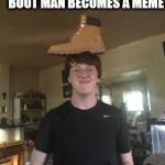 Boot Man | I WILL NOT REST UNTIL BOOT MAN BECOMES A MEME | image tagged in boot man | made w/ Imgflip meme maker