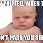 Pissed off baby | HOW YOU FEEL WHEN THEY; DON'T PASS YOU SOME | image tagged in pissed off baby | made w/ Imgflip meme maker