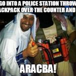 Muslim clock bomb | GO INTO A POLICE STATION THROW A BACKPACK OVER THE COUNTER AND YELL; ARACBA! | image tagged in muslim clock bomb | made w/ Imgflip meme maker