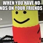 Despacito Roblox | WHEN YOU HAVE NO FRIENDS ON YOUR FRIENDS LIST | image tagged in despacito roblox | made w/ Imgflip meme maker