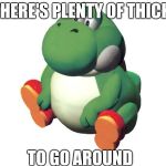 Thicc Yoshi | THERE'S PLENTY OF THICK; TO GO AROUND | image tagged in thicc yoshi | made w/ Imgflip meme maker