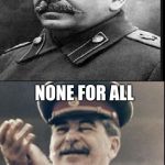 Stalin | ONE FOR ALL; NONE FOR ALL | image tagged in stalin | made w/ Imgflip meme maker