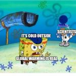 Spongebob Bowling | SCIENTISTS; IT'S COLD OUTSIDE; GLOBAL WARMING IS REAL | image tagged in spongebob bowling | made w/ Imgflip meme maker