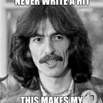George Harrison  | PAUL SAYS I WILL NEVER WRITE A HIT; THIS MAKES MY GUITAR GENTLY WEEP | image tagged in george harrison,guitar,the beatles,paul mccartney | made w/ Imgflip meme maker