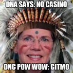 #ElizabethWarren DNA says: NO CASINO.  DNC POW WOW: #GITMO. Should Trump induced Political Suicide be A "Hate Crime"? | DNA SAYS: NO CASINO; DNC POW WOW: GITMO | image tagged in elizabeth warren,cultural appropriation,indian chief,guantanamo,casino,the great awakening | made w/ Imgflip meme maker