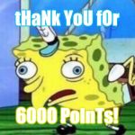 ThAnK yOU | tHaNk YoU fOr 6000 PoInTs! | image tagged in memes,mocking spongebob,imgflip | made w/ Imgflip meme maker