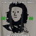 He was a lousy businessman. | IF CHE GUEVARA HAD BEEN PAID ROYALTIES FOR THE USE OF HIS IMAGE; $$; $$; HE COULD HAVE FUNDED A REVOLUTION | image tagged in che guevara npc,che guevara,business | made w/ Imgflip meme maker