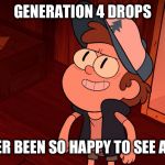 Determined Bipper (Bill/Dipper) | GENERATION 4 DROPS; IVE NEVER BEEN SO HAPPY TO SEE A BIDOOF | image tagged in determined bipper bill/dipper | made w/ Imgflip meme maker