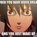 Sasuke meme | WHEN YOU HAVE VIVID DREAM; AND YOU JUST WAKE UP | image tagged in sasuke meme | made w/ Imgflip meme maker
