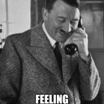 Hitler Phone | FEELING A BIT SNIPPY | image tagged in hitler phone | made w/ Imgflip meme maker