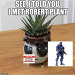 Pissed Off Potted Plant | SEE, I TOLD YOU I MET ROBERT PLANT; ROBERT | image tagged in pissed off potted plant | made w/ Imgflip meme maker