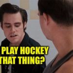 ace ventura urinal | DO YOU PLAY HOCKEY WITH THAT THING? | image tagged in ace ventura urinal | made w/ Imgflip meme maker