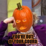 Condescending Pumpkin | YOU'RE OUT OF YOUR GOURD | image tagged in condescending pumpkin,condescending wonka,pumpkin,pumpkin spice,nuts,deez nuts | made w/ Imgflip meme maker
