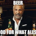 Bad Pun Most Interesting Man in the World | BEER; IS GOOD FOR WHAT ALES YOU. | image tagged in the most interesting man in the world 2,the most interesting man in the world,bad puns,beer | made w/ Imgflip meme maker
