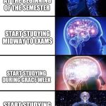 Expanding Brain | START STUDYING AT THE BEGINNING OF THE SEMESTER START STUDYING MIDWAY TO EXAMS START STUDYING DURING GRACE WEEK START STUDYING DURING  THE E | image tagged in expanding brain | made w/ Imgflip meme maker