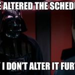 You must learn the power of the schedule maker | I’VE ALTERED THE SCHEDULE; PRAY I DON’T ALTER IT FURTHER | image tagged in darth vader and lando,schedule,power,memes | made w/ Imgflip meme maker