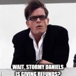 Charlie Sheen  | IS GIVING REFUNDS? WAIT, STORMY DANIELS | image tagged in charlie sheen | made w/ Imgflip meme maker