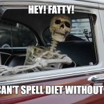 Diets Suck! | HEY! FATTY! YOU CAN'T SPELL DIET WITHOUT "DIE"! | image tagged in waiting skeleton car | made w/ Imgflip meme maker