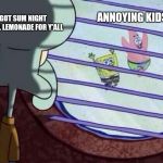 Squidward Looking Out Window | ANNOYING KIDS; GOT SUM NIGHT QUILL LEMONADE FOR Y'ALL | image tagged in squidward looking out window,scumbag | made w/ Imgflip meme maker