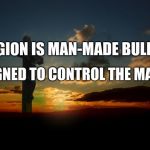 Religion is bullshit | RELIGION IS MAN-MADE BULLSHIT; DESIGNED TO CONTROL THE MASSES | image tagged in religion1,anti-religion | made w/ Imgflip meme maker