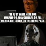 I like what they did but I still would a least ike to see an all memes thing so I can get some variety | I'LL JUST WAIT HERE FOR IMGFLIP TO AD A GENERAL OR ALL MEMES CATEGORY ON THE HOME PAGE | image tagged in i'll just wait here guy,general,all memes,categories | made w/ Imgflip meme maker