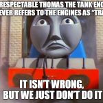 Elitist Gordon | NO RESPECTABLE THOMAS THE TANK ENGINE FAN EVER REFERS TO THE ENGINES AS “TRAINS”; IT ISN’T WRONG, BUT WE JUST DON’T DO IT | image tagged in elitist gordon | made w/ Imgflip meme maker