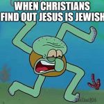 Nazi Squidward | WHEN CHRISTIANS FIND OUT JESUS IS JEWISH | image tagged in nazi squidward | made w/ Imgflip meme maker