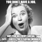 surprised woman | YOU DON'T HAVE A JOB. BUT YOU ON EVERY SOCIAL SITE

I GUESS YOU A SOCIAL WORKER | image tagged in surprised woman | made w/ Imgflip meme maker