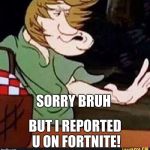 Shaggy | SORRY BRUH; BUT I REPORTED U ON FORTNITE! | image tagged in shaggy | made w/ Imgflip meme maker