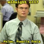 Dwight Schrute | Burning the midnight oil? False. Fossils fuels contain no such oil. | image tagged in dwight schrute | made w/ Imgflip meme maker