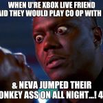 Bernie Mac tough | WHEN U'RE XBOX LIVE FRIEND SAID THEY WOULD PLAY CO OP WITH U... & NEVA JUMPED THEIR MONKEY ASS ON ALL NIGHT...! 466 | image tagged in bernie mac tough | made w/ Imgflip meme maker