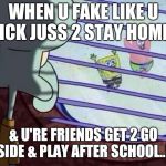 Squidward Looking Out Window | WHEN U FAKE LIKE U SICK JUSS 2 STAY HOME... & U'RE FRIENDS GET 2 GO OUTSIDE & PLAY AFTER SCHOOL..! 466 | image tagged in squidward looking out window | made w/ Imgflip meme maker