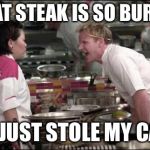 hells kitchen meme | THAT STEAK IS SO BURNT; IT JUST STOLE MY CAR | image tagged in hells kitchen meme | made w/ Imgflip meme maker