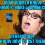 Om Nom Nom Nom! | SOME WOMEN KNOW HOW TO MAKE A SAMMICH; OTHERS ONLY KNOW HOW TO EAT THEM | image tagged in rosie o'donnell scream,sammich | made w/ Imgflip meme maker