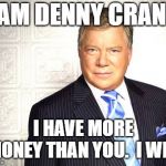 I am Denny Crane.  I have more money than you.  I win. | I AM DENNY CRANE. I HAVE MORE MONEY THAN YOU.  I WIN. | image tagged in denny crane | made w/ Imgflip meme maker