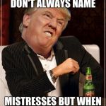 The most interesting Trump in the world | PRESIDENTS DON'T ALWAYS NAME; MISTRESSES BUT WHEN THEY DO.... HORSEFACE | image tagged in the most interesting trump in the world | made w/ Imgflip meme maker