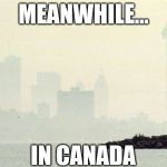 I'm aboot to get high, eh? | MEANWHILE... IN CANADA | image tagged in toronto smog | made w/ Imgflip meme maker