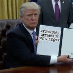 Trump executive order blank | STEALING MEMES IS NOW LEGAL | image tagged in trump executive order,stealing memes | made w/ Imgflip meme maker