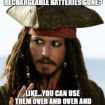 Battery Crisis | WHY ARE THE RECHARGEABLE BATTERIES GONE? LIKE...YOU CAN USE THEM OVER AND OVER AND DON'T HAVE TO THROW THEM AWAY | image tagged in jack sparrow | made w/ Imgflip meme maker
