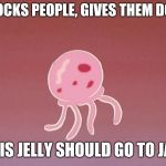 Jellyfish | SHOCKS PEOPLE, GIVES THEM DOTS; THIS JELLY SHOULD GO TO JAIL | image tagged in jellyfish,why is the fbi here,spongebob,memes | made w/ Imgflip meme maker