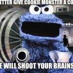 cookie monster  | YOU BETTER GIVE COOKIE MONSTER A COOKIE; OR HE WILL SHOOT YOUR BRAINS OUT | image tagged in cookie monster,gun,memes | made w/ Imgflip meme maker