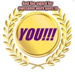 award | And the award for awesome work goes to; YOU!!! | image tagged in award | made w/ Imgflip meme maker