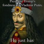VLAD THE IMPALER | Maybe this explains President Trump's fondness for Vladimir Putin. He just has his Vlads confused. | image tagged in vlad the impaler | made w/ Imgflip meme maker