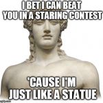 adonis staring contest | I BET I CAN BEAT YOU IN A STARING CONTEST; 'CAUSE I'M JUST LIKE A STATUE | image tagged in adonis staring contest | made w/ Imgflip meme maker