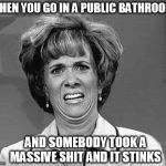Funny Face | WHEN YOU GO IN A PUBLIC BATHROOM; AND SOMEBODY TOOK A MASSIVE SHIT AND IT STINKS | image tagged in funny face | made w/ Imgflip meme maker