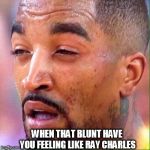 High Jr Smith | WHEN THAT BLUNT HAVE YOU FEELING LIKE RAY CHARLES | image tagged in high jr smith | made w/ Imgflip meme maker