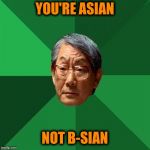Study  | YOU'RE ASIAN; NOT B-SIAN | image tagged in high expectation asian dad | made w/ Imgflip meme maker