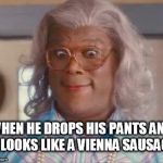 madea | WHEN HE DROPS HIS PANTS AND IT LOOKS LIKE A VIENNA SAUSAGE | image tagged in madea | made w/ Imgflip meme maker