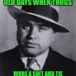 Misunderstood gangster | REMEMBER THE GOOD OLD DAYS WHEN THUGS; WORE A SUIT AND TIE ALONG WITH A STYLISH HAT ? | image tagged in misunderstood gangster | made w/ Imgflip meme maker